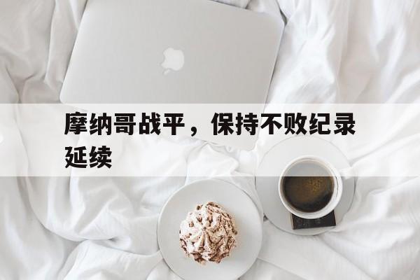 开云APP-摩纳哥战平，保持不败纪录延续