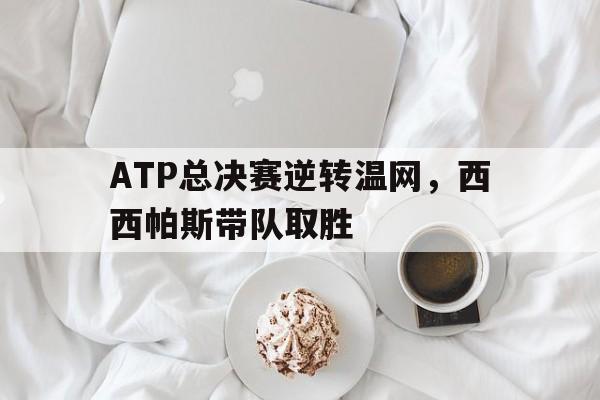 开云平台-ATP总决赛逆转温网，西西帕斯带队取胜